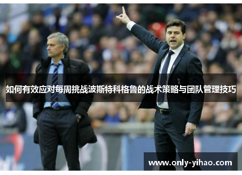 如何有效应对每周挑战波斯特科格鲁的战术策略与团队管理技巧