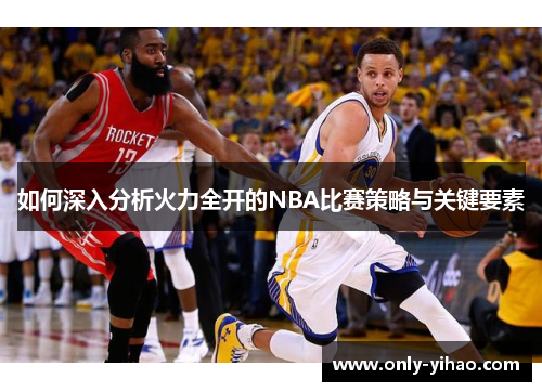 如何深入分析火力全开的NBA比赛策略与关键要素