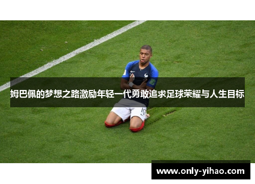 姆巴佩的梦想之路激励年轻一代勇敢追求足球荣耀与人生目标