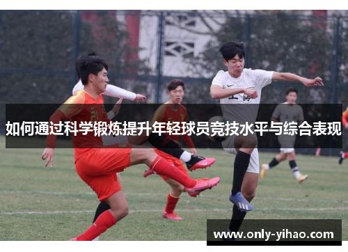 如何通过科学锻炼提升年轻球员竞技水平与综合表现
