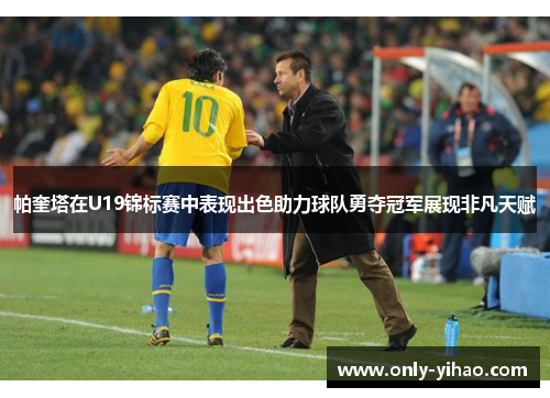 帕奎塔在U19锦标赛中表现出色助力球队勇夺冠军展现非凡天赋